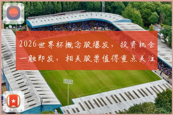 2026世界杯概念股爆发，投资机会一触即发，相关股票值得重点关注，抓住先机