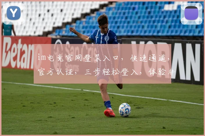 im电竞官网登录入口，快速通道，官方认证，三步轻松登入，体验非凡竞技