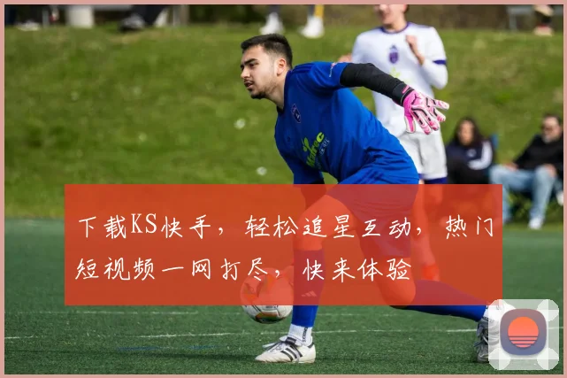 下载KS快手，轻松追星互动，热门短视频一网打尽，快来体验