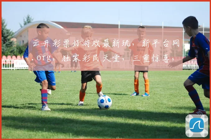 云开彩票好游戏最新玩，新平台网.org，独家彩民天堂，三重惊喜，速来体验