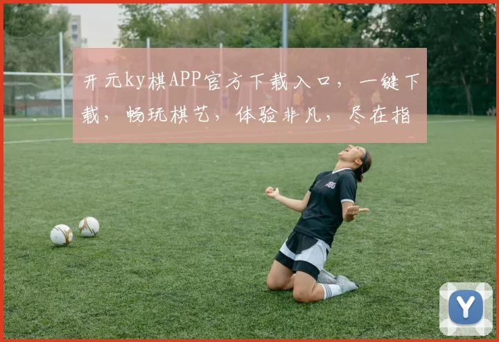 开元ky棋APP官方下载入口，一键下载，畅玩棋艺，体验非凡，尽在指尖，速来体验