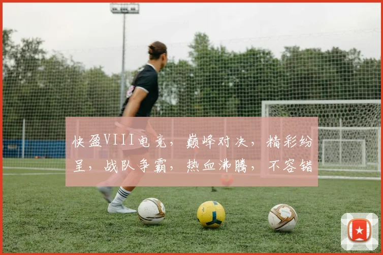 快盈VIII电竞，巅峰对决，精彩纷呈，战队争霸，热血沸腾，不容错过