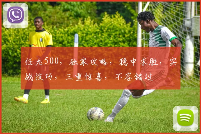 任九500，独家攻略，稳中求胜，实战技巧，三重惊喜，不容错过