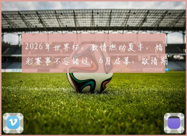 2026年世界杯，激情燃动夏季，精彩赛事不容错过，6月启幕，敬请期待