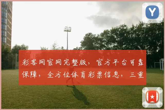 彩客网官网完整版，官方平台可靠保障，全方位体育彩票信息，三重惊喜，不容错过，速来体验